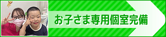 お子さま専用個室完備